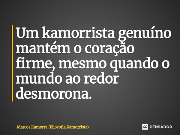 ⁠Um kamorrista genuíno mantém o coração firme, mesmo quando o mundo ao redor desmorona.... Frase de Marcos Kamorra (Filosofia Kamorrista).