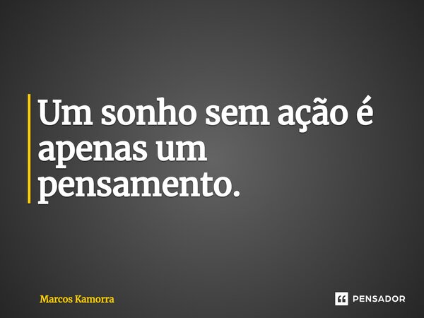 ⁠Um sonho sem ação é apenas um pensamento.... Frase de Marcos Kamorra.