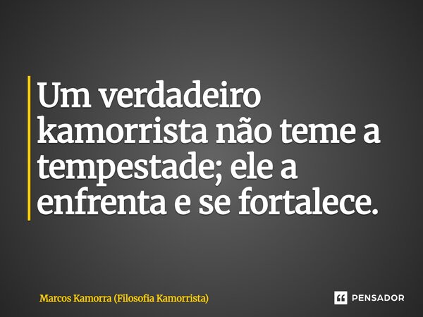 ⁠Um verdadeiro kamorrista não teme a tempestade; ele a enfrenta e se fortalece.... Frase de Marcos Kamorra (Filosofia Kamorrista).