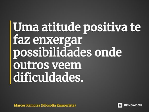 ⁠Uma atitude positiva te faz enxergar possibilidades onde outros veem dificuldades.... Frase de Marcos Kamorra (Filosofia Kamorrista).