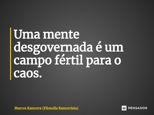 ⁠Uma mente desgovernada é um campo fértil para o caos.... Frase de Marcos Kamorra (Filosofia Kamorrista).