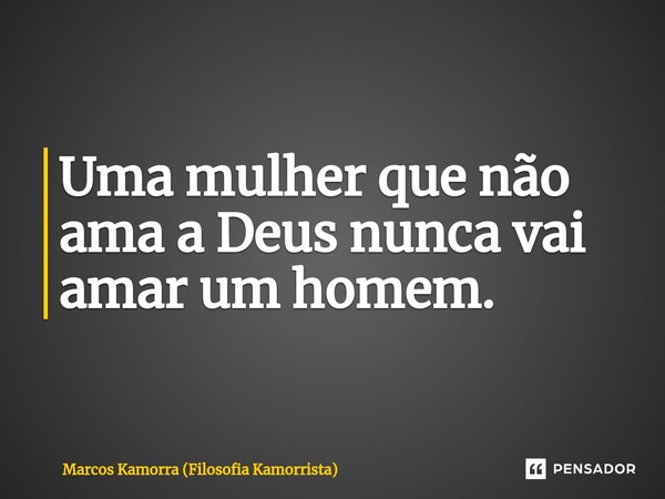 Uma mulher que não ama a Deus nunca ⁠vai amar um homem.... Frase de Marcos Kamorra (Filosofia Kamorrista).