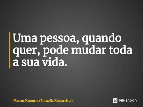 ⁠Uma pessoa, quando quer, pode mudar toda a sua vida.... Frase de Marcos Kamorra (Filosofia Kamorrista).