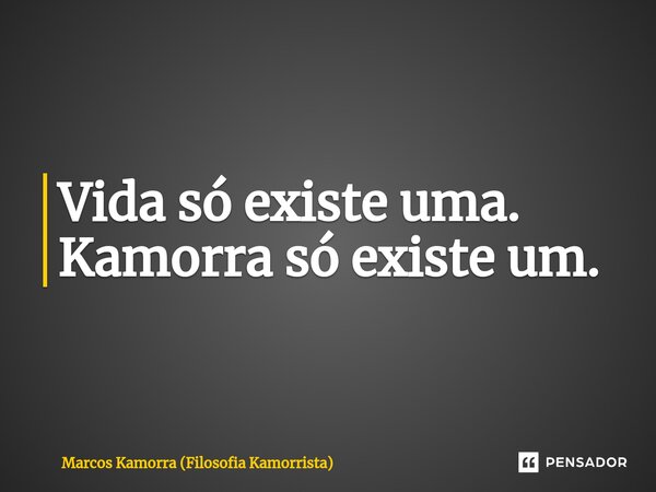 Vida só existe uma. Kamorra só existe um. ⁠... Frase de Marcos Kamorra (Filosofia Kamorrista).