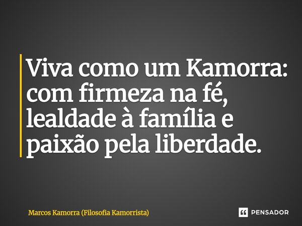 ⁠Viva como um Kamorra: com firmeza na fé, lealdade à família e paixão pela liberdade.... Frase de Marcos Kamorra (Filosofia Kamorrista).