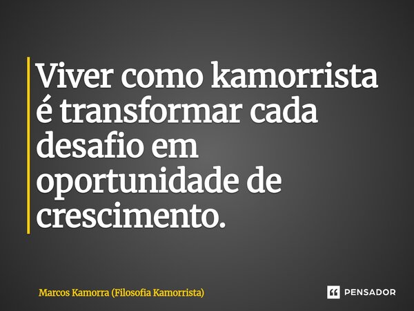 ⁠Viver como kamorrista é transformar cada desafio em oportunidade de crescimento.... Frase de Marcos Kamorra (Filosofia Kamorrista).