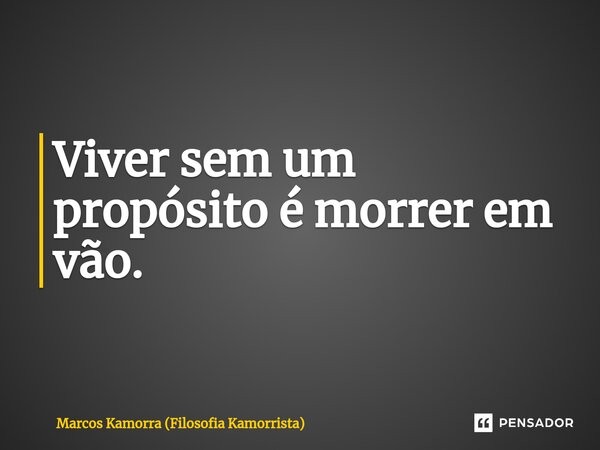 ⁠Viver sem um propósito é morrer em vão.... Frase de Marcos Kamorra (Filosofia Kamorrista).