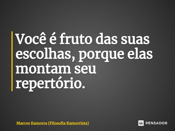 ⁠Você é fruto das suas escolhas, porque elas montam seu repertório.... Frase de Marcos Kamorra (Filosofia Kamorrista).