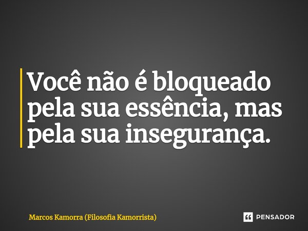 ⁠Você não é bloqueado pela sua essência, mas pela sua insegurança.... Frase de Marcos Kamorra (Filosofia Kamorrista).