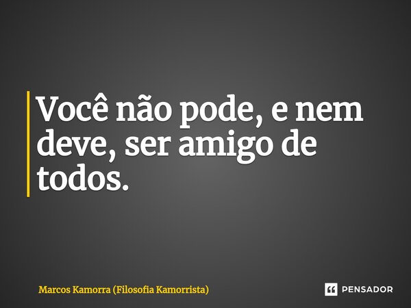 ⁠Você não pode, e nem deve, ser amigo de todos.... Frase de Marcos Kamorra (Filosofia Kamorrista).
