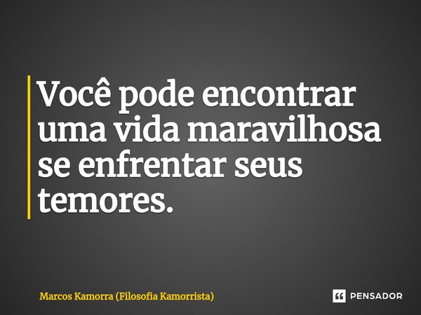 ⁠Você pode encontrar uma vida maravilhosa se enfrentar seus temores.... Frase de Marcos Kamorra (Filosofia Kamorrista).