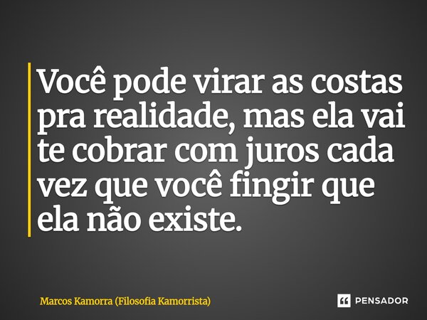 ⁠Você pode virar as costas pra realidade, mas ela vai te cobrar com juros cada vez que você fingir que ela não existe.... Frase de Marcos Kamorra (Filosofia Kamorrista).