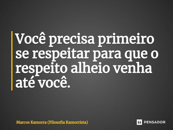 Você precisa primeiro se respeitar para que o respeito alheio venha até você.⁠... Frase de Marcos Kamorra (Filosofia Kamorrista).