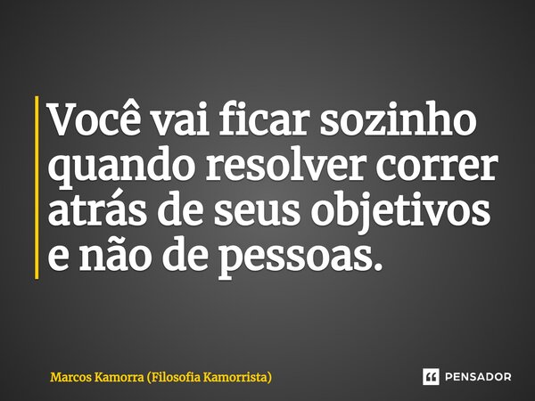 ⁠Você vai ficar sozinho quando resolver correr atrás de seus objetivos e não de pessoas.... Frase de Marcos Kamorra (Filosofia Kamorrista).