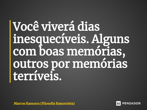 ⁠Você viverá dias inesquecíveis. Alguns com boas memórias, outros por memórias terríveis.... Frase de Marcos Kamorra (Filosofia Kamorrista).
