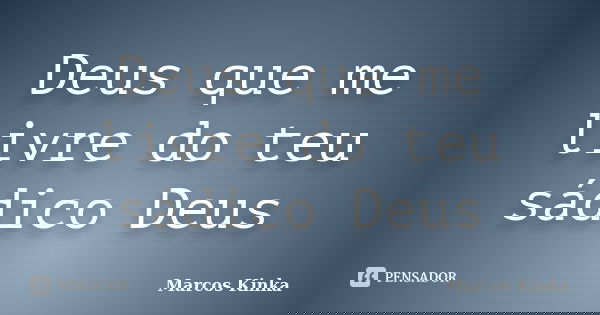 Deus que me livre do teu sádico Deus... Frase de Marcos Kinka.