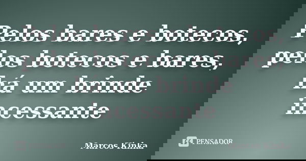 Pelos bares e botecos, pelos botecos e bares, há um brinde incessante... Frase de Marcos Kinka.