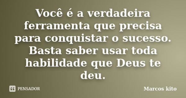 Você é a verdadeira ferramenta que precisa para conquistar o sucesso. Basta saber usar toda habilidade que Deus te deu.... Frase de Marcos Kito.