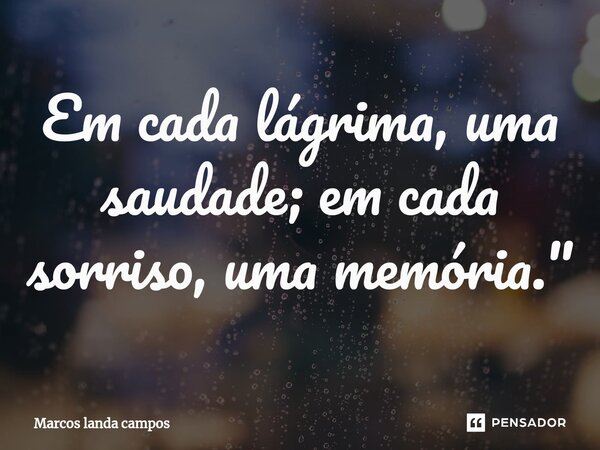 ⁠Em cada lágrima, uma saudade; em cada sorriso, uma memória."... Frase de Marcos landa campos.