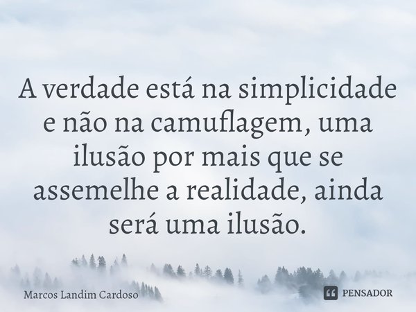 ⁠A verdade está na simplicidade e não na camuflagem, uma ilusão por mais que se assemelhe a realidade, ainda será uma ilusão.... Frase de Marcos Landim Cardoso.