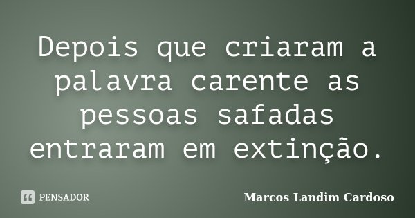 Depois que criaram a palavra carente as pessoas safadas entraram em extinção.... Frase de Marcos Landim Cardoso.