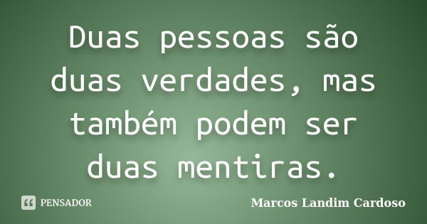 Duas pessoas são duas verdades, mas também podem ser duas mentiras.... Frase de Marcos landim cardoso.