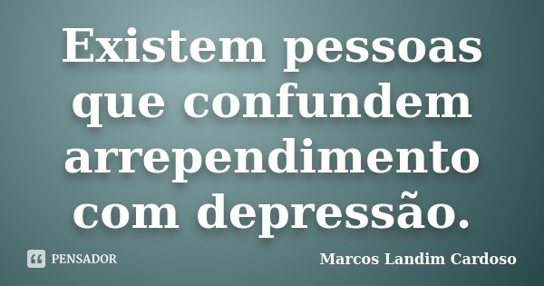 Existem pessoas que confundem arrependimento com depressão.... Frase de Marcos landim cardoso.