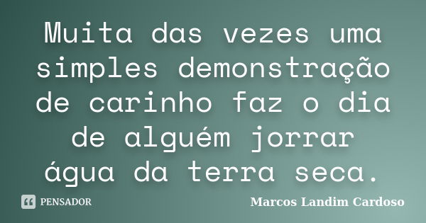 Muita das vezes uma simples demonstração de carinho faz o dia de alguém jorrar água da terra seca.... Frase de Marcos Landim Cardoso.