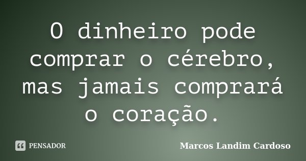 O dinheiro pode comprar o cérebro, mas jamais comprará o coração.... Frase de Marcos Landim Cardoso.