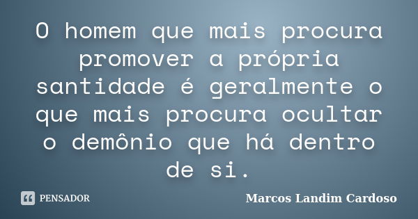 O homem que mais procura promover a própria santidade é geralmente o que mais procura ocultar o demônio que há dentro de si.... Frase de Marcos Landim Cardoso.