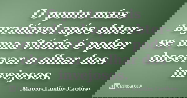 O ponto mais agradável após obter-se uma vitória é poder observar o olhar dos invejosos.... Frase de Marcos Landim Cardoso.