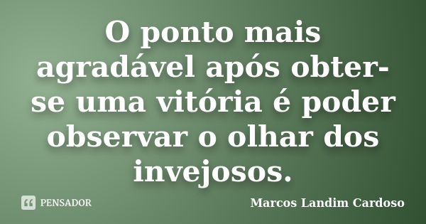 O ponto mais agradável após obter-se uma vitória é poder observar o olhar dos invejosos.... Frase de Marcos Landim Cardoso.