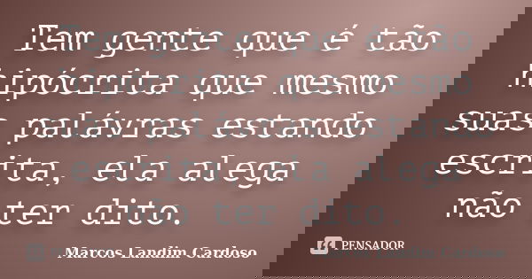Tem gente que é tão hipócrita que mesmo suas palávras estando escrita, ela alega não ter dito.... Frase de Marcos Landim Cardoso.