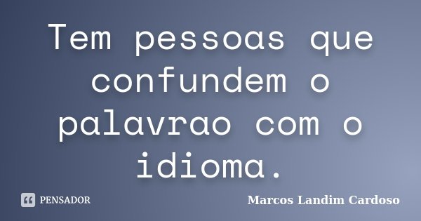 Tem pessoas que confundem o palavrao com o idioma.... Frase de Marcos Landim Cardoso.