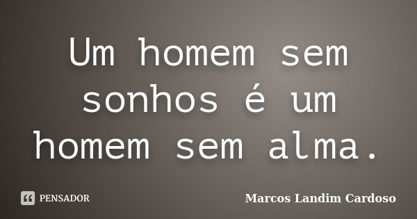 Um homem sem sonhos é um homem sem alma.... Frase de Marcos Landim Cardoso.