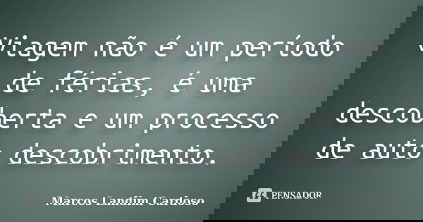 Viagem não é um período de férias, é uma descoberta e um processo de auto descobrimento.... Frase de Marcos Landim Cardoso.