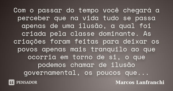 Com o passar do tempo você chegará a perceber que na vida tudo se passa apenas de uma ilusão, a qual foi criada pela classe dominante. As criações foram feitas ... Frase de Marcos Lanfranchi.