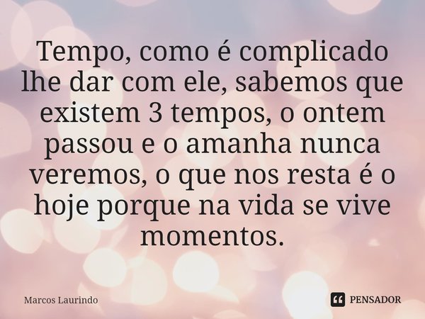 ⁠Tempo, como é complicado lhe dar com ele, sabemos que existem 3 tempos, o ontem passou e o amanha nunca veremos, o que nos resta é o hoje porque na vida se viv... Frase de Marcos Laurindo.