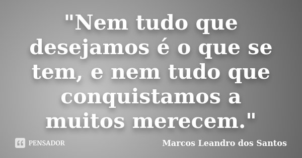 "Nem tudo que desejamos é o que se tem, e nem tudo que conquistamos a muitos merecem."... Frase de Marcos Leandro dos Santos.