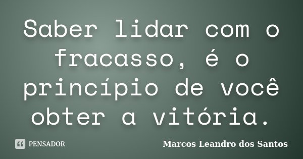 Saber lidar com o fracasso, é o princípio de você obter a vitória.... Frase de Marcos Leandro dos Santos.