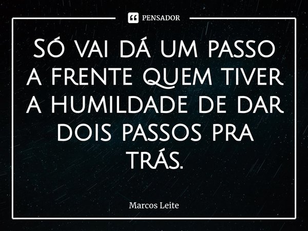 ⁠Só vai dá um passo a frente quem tiver a humildade de dar dois passos pra trás.... Frase de Marcos Leite.