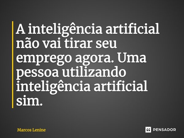 ⁠A inteligência artificial não vai tirar seu emprego agora. Uma pessoa utilizando inteligência artificial sim.... Frase de Marcos Lenine.