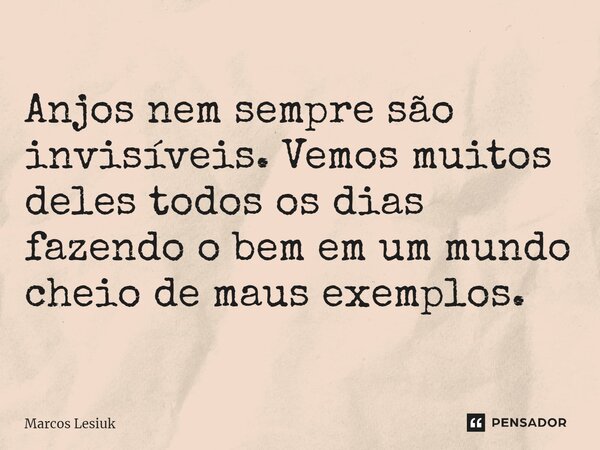 ⁠Anjos nem sempre são invisíveis. Vemos muitos deles todos os dias fazendo o bem em um mundo cheio de maus exemplos.... Frase de Marcos Lesiuk.