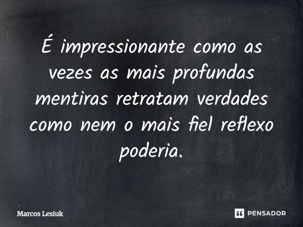 ⁠⁠É impressionante como as vezes as mais profundas mentiras retratam verdades como nem o mais fiel reflexo poderia.... Frase de Marcos Lesiuk.
