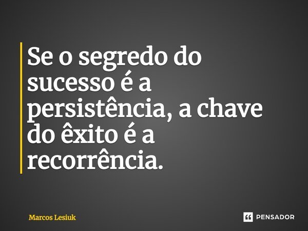 ⁠Se o segredo do sucesso é a persistência, a chave do êxito é a recorrência.... Frase de Marcos Lesiuk.