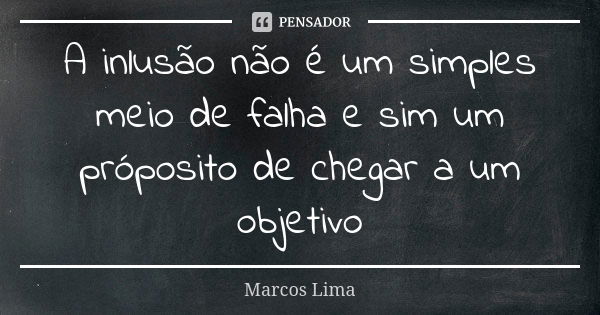 A inlusão não é um simples meio de falha e sim um próposito de chegar a um objetivo... Frase de Marcos Lima.