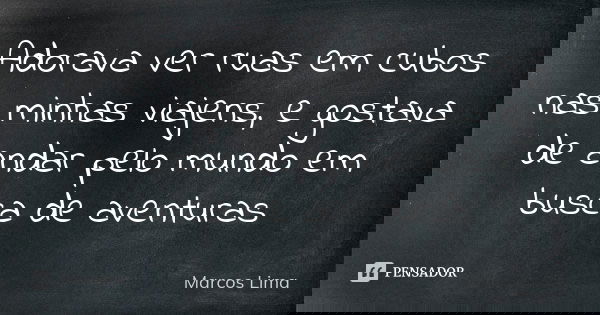 Adorava ver ruas em cubos nas minhas viajens, e gostava de andar pelo mundo em busca de aventuras... Frase de Marcos Lima.