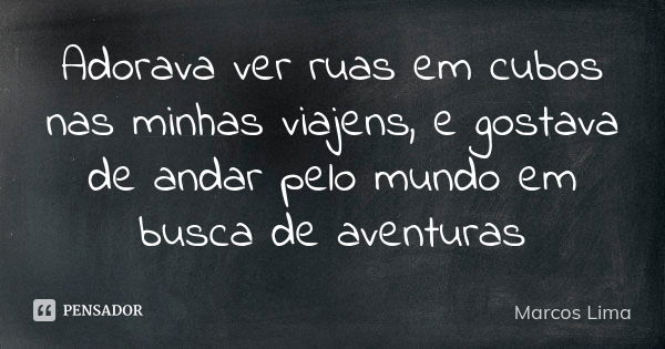 Adorava ver ruas em cubos nas minhas viajens, e gostava de andar pelo mundo em busca de aventuras... Frase de Marcos Lima.