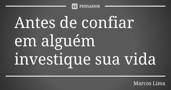 Antes de confiar em alguém investique sua vida... Frase de Marcos Lima.