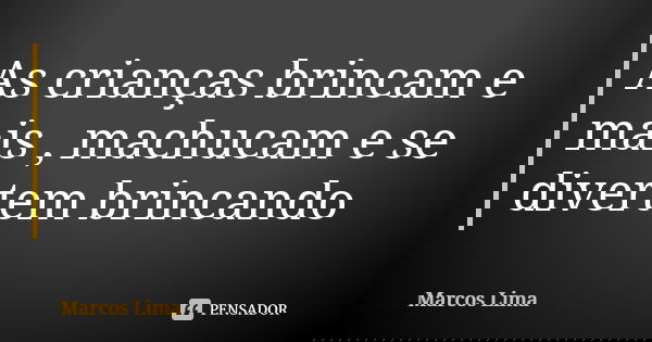 As crianças brincam e mais , machucam e se divertem brincando... Frase de Marcos Lima.